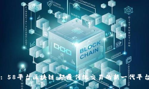 : 58平台区块链：颠覆传统交易的新一代平台