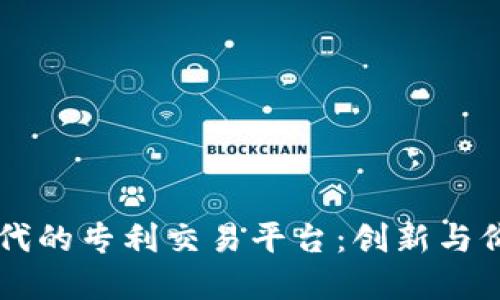 区块链时代的专利交易平台：创新与价值的重塑