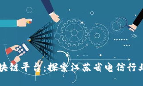 江苏电信区块链平台：探索江苏省电信行业的创新应用