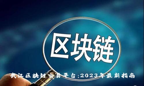 武汉区块链交易平台：2023年最新指南