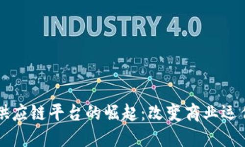 首个区块链供应链平台的崛起：改变商业运作模式的未来