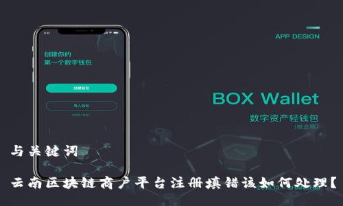 与关键词

云南区块链商户平台注册填错该如何处理？