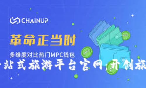 区块链一站式旅游平台官网：开创旅游新纪元