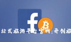 区块链一站式旅游平台官网：开创旅游新纪元