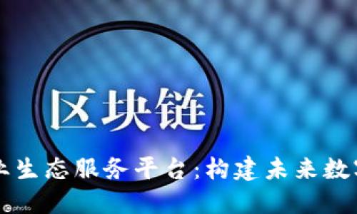区块链全产业生态服务平台：构建未来数字经济的基石