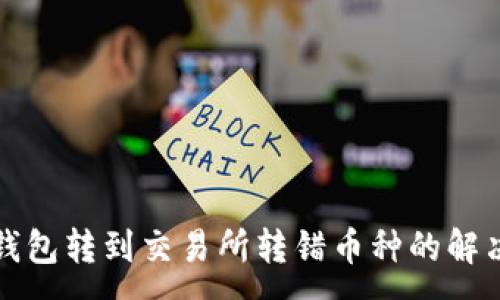 :
从TP钱包转到交易所转错币种的解决方案