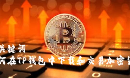 与关键词
如何在TP钱包中下载和交易加密货币