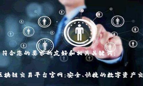 以下是符合您的要求的友好和相关关键词：


West区块链交易平台官网：安全、快捷的数字资产交易平台