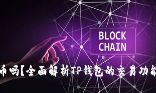 及关键词

TP钱包能卖币吗？全面解析TP钱包的交易功能与使用指南