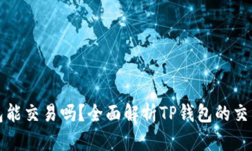 TP钱包能交易吗？全面解析TP钱包的交易功能