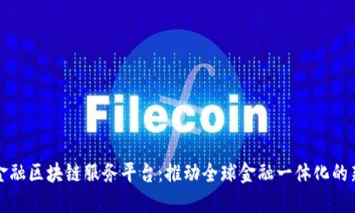 跨境金融区块链服务平台：推动全球金融一体化的新模式