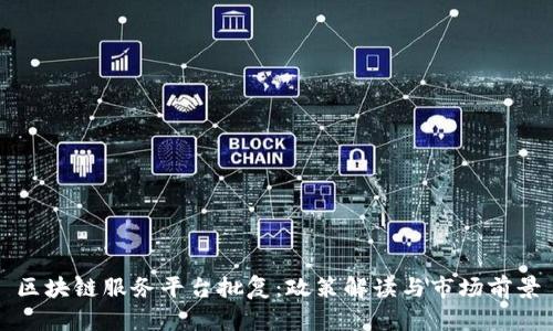 区块链服务平台批复：政策解读与市场前景