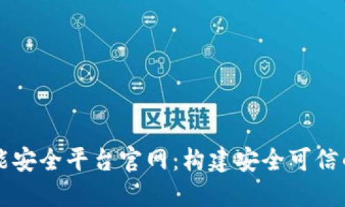 区块链智能安全平台官网：构建安全可信的数字生态