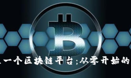 如何建立一个区块链平台：从零开始的完整指南