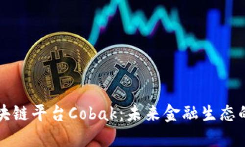 韩国区块链平台Cobak：未来金融生态的新选择